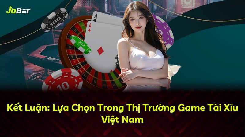 Kết Luận: Lựa Chọn Trong Thị Trường Game Tài Xỉu Việt Nam