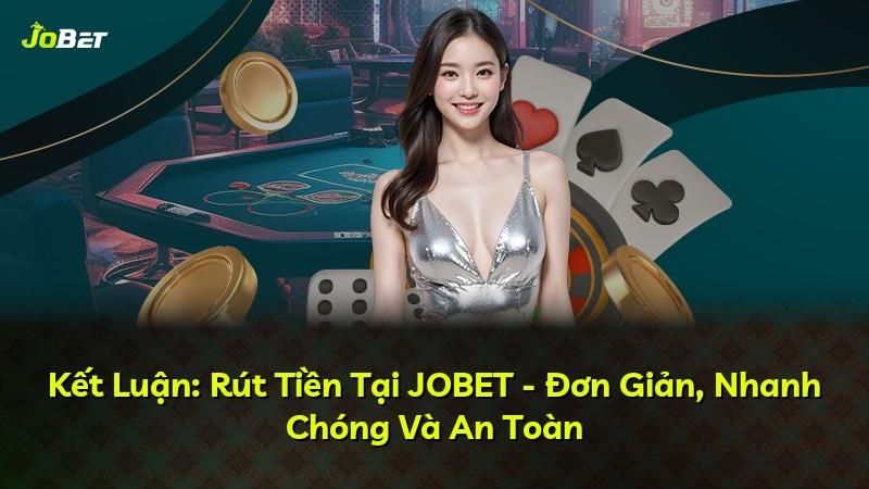 Kết Luận: Rút Tiền Tại JOBET - Đơn Giản, Nhanh Chóng Và An Toàn