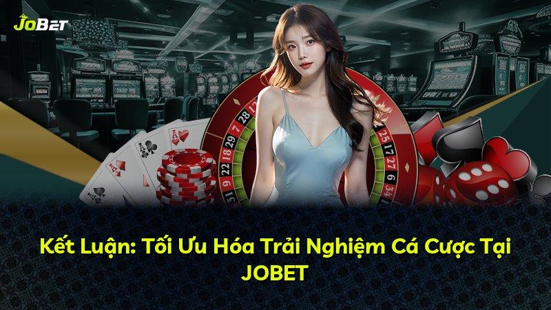 Kết Luận: Tối Ưu Hóa Trải Nghiệm Cá Cược Tại JOBET