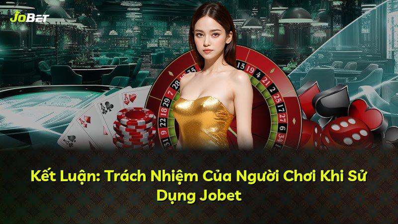 Kết Luận: Trách Nhiệm Của Người Chơi Khi Sử Dụng Jobet
