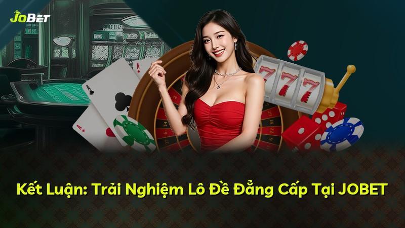 Kết Luận: Trải Nghiệm Lô Đề Đẳng Cấp Tại JOBET
