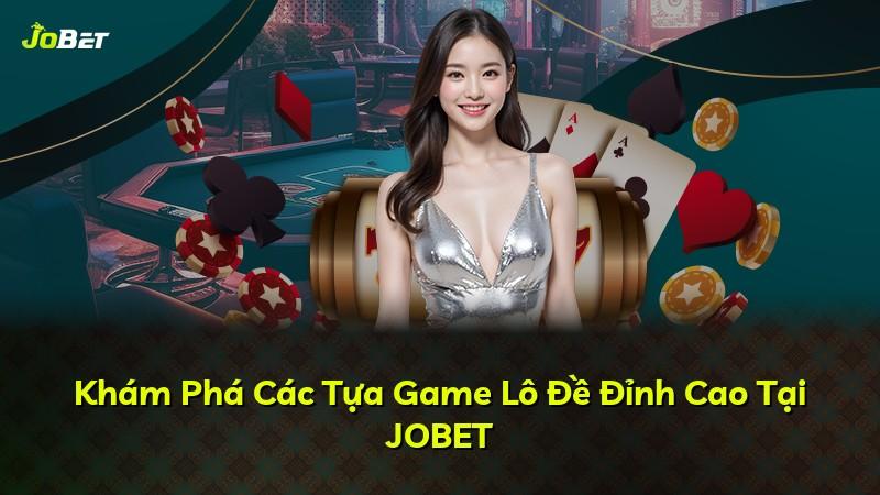 Khám Phá Các Tựa Game Lô Đề Đỉnh Cao Tại JOBET
