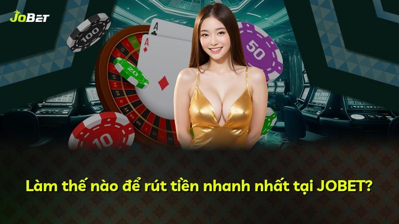 Làm thế nào để rút tiền nhanh nhất tại JOBET?