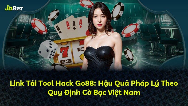 Link Tải Tool Hack Go88: Hậu Quả Pháp Lý Theo Quy Định Cờ Bạc Việt Nam