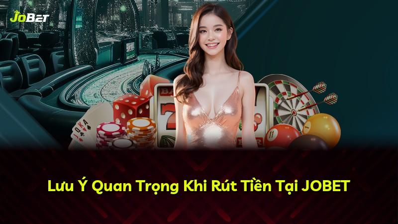 Lưu Ý Quan Trọng Khi Rút Tiền Tại JOBET