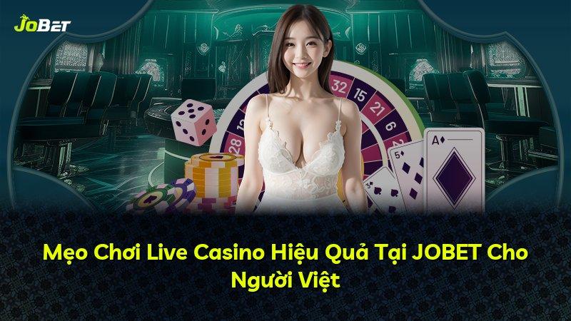 Mẹo Chơi Live Casino Hiệu Quả Tại JOBET Cho Người Việt