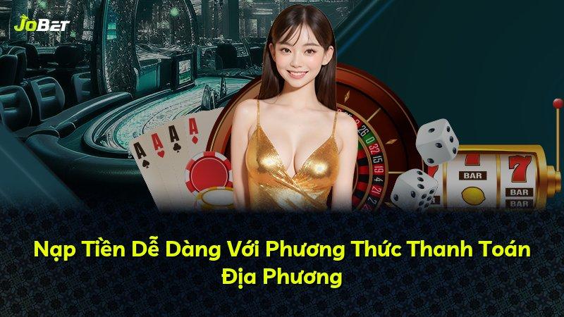 Nạp Tiền Dễ Dàng Với Phương Thức Thanh Toán Địa Phương