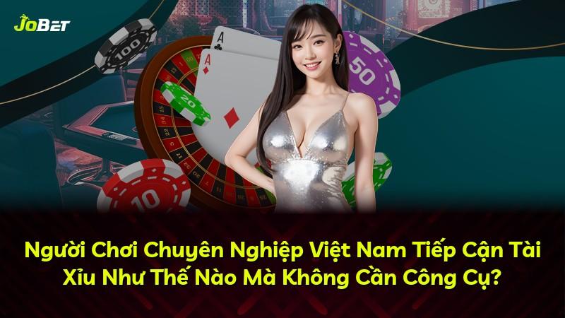 Người Chơi Chuyên Nghiệp Việt Nam Tiếp Cận Tài Xỉu Như Thế Nào Mà Không Cần Công Cụ?