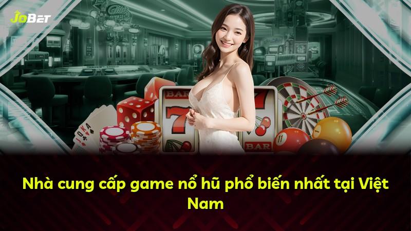 Nhà cung cấp game nổ hũ phổ biến nhất tại Việt Nam