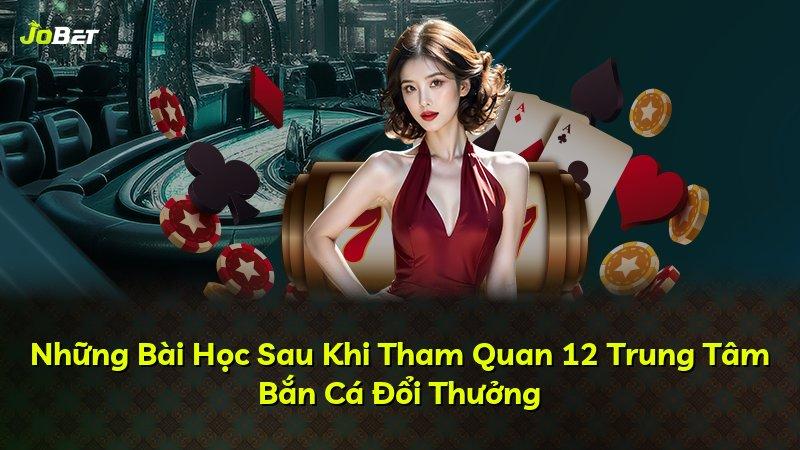 Những Bài Học Sau Khi Tham Quan 12 Trung Tâm Bắn Cá Đổi Thưởng