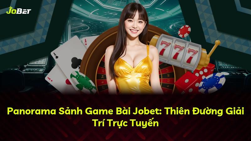 Panorama Sảnh Game Bài Jobet: Thiên Đường Giải Trí Trực Tuyến