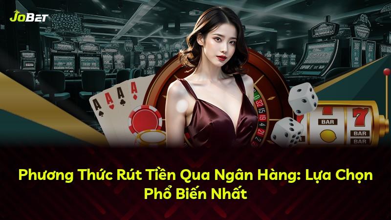 Phương Thức Rút Tiền Qua Ngân Hàng: Lựa Chọn Phổ Biến Nhất