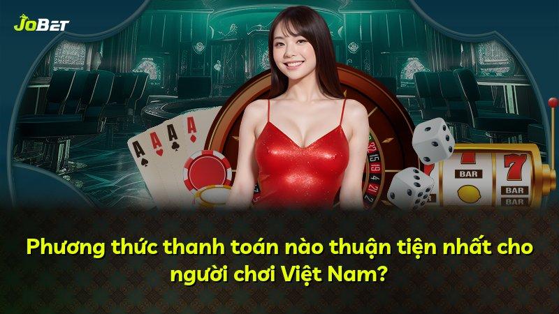 Phương thức thanh toán nào thuận tiện nhất cho người chơi Việt Nam?