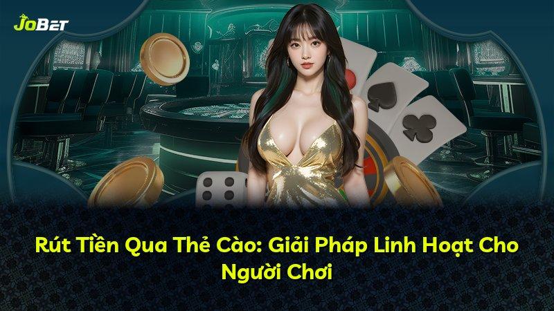 Rút Tiền Qua Thẻ Cào: Giải Pháp Linh Hoạt Cho Người Chơi