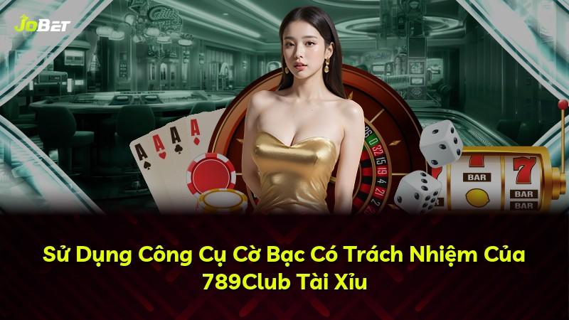 Sử Dụng Công Cụ Cờ Bạc Có Trách Nhiệm Của 789Club Tài Xỉu