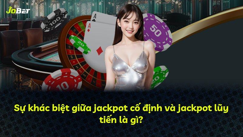Sự khác biệt giữa jackpot cố định và jackpot lũy tiến là gì?