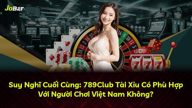 Suy Nghĩ Cuối Cùng: 789Club Tài Xỉu Có Phù Hợp Với Người Chơi Việt Nam Không?