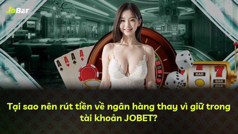Tại sao nên rút tiền về ngân hàng thay vì giữ trong tài khoản JOBET?