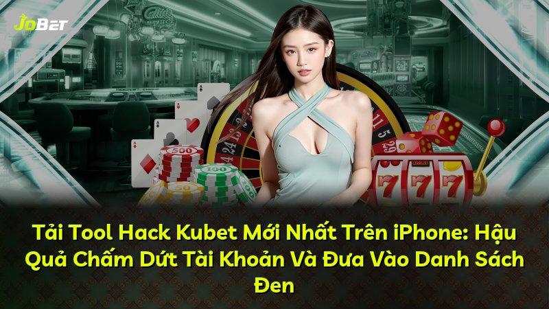 Tải Tool Hack Kubet Mới Nhất Trên iPhone: Hậu Quả Chấm Dứt Tài Khoản Và Đưa Vào Danh Sách Đen