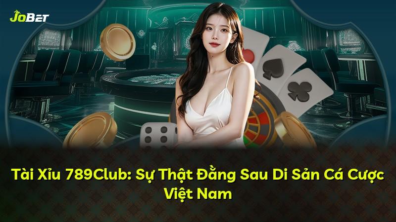 Tài Xỉu 789Club: Sự Thật Đằng Sau Di Sản Cá Cược Việt Nam