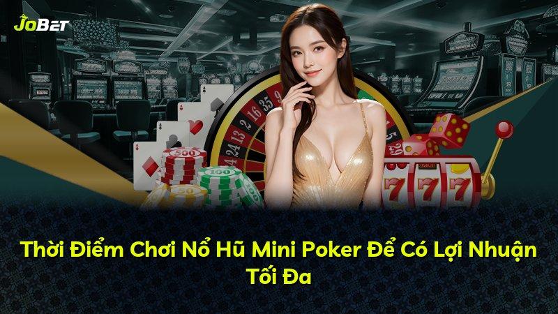 Thời Điểm Chơi Nổ Hũ Mini Poker Để Có Lợi Nhuận Tối Đa