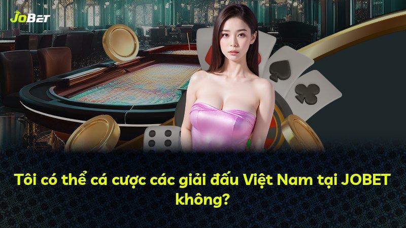 Tôi có thể cá cược các giải đấu Việt Nam tại JOBET không?