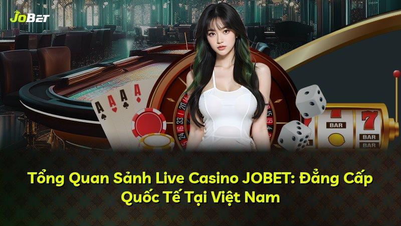 Tổng Quan Sảnh Live Casino JOBET: Đẳng Cấp Quốc Tế Tại Việt Nam