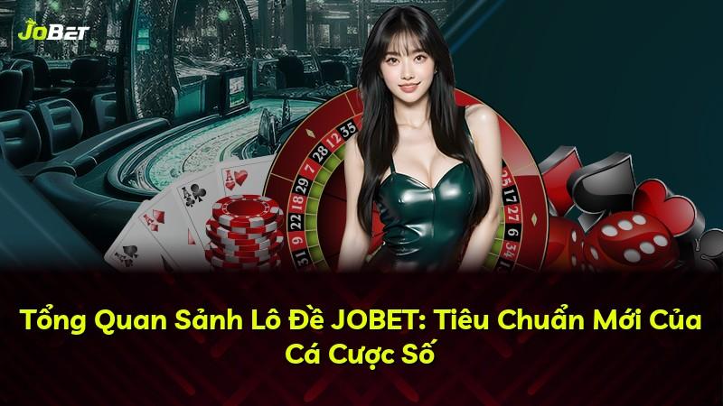 Tổng Quan Sảnh Lô Đề JOBET: Tiêu Chuẩn Mới Của Cá Cược Số