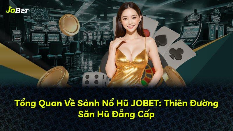 Tổng Quan Về Sảnh Nổ Hũ JOBET: Thiên Đường Săn Hũ Đẳng Cấp
