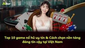 Top 10 game nổ hũ uy tín & Cách chọn nền tảng đáng tin cậy tại Việt Nam