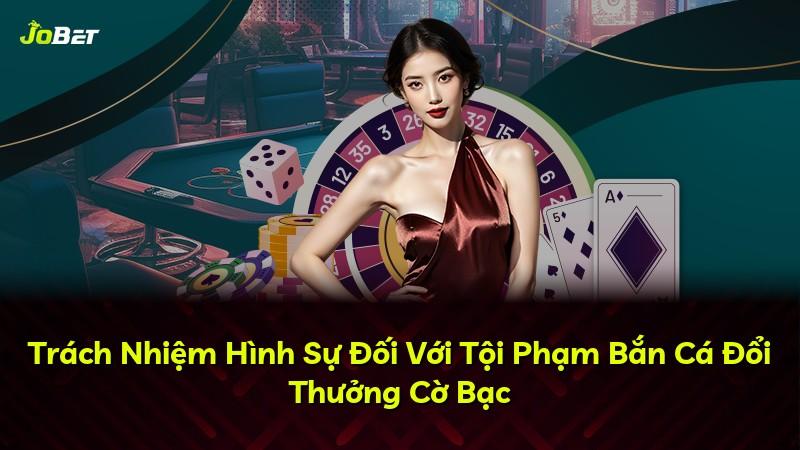 Trách Nhiệm Hình Sự Đối Với Tội Phạm Bắn Cá Đổi Thưởng Cờ Bạc
