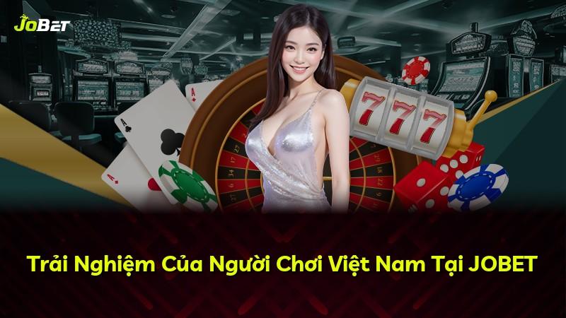 Trải Nghiệm Của Người Chơi Việt Nam Tại JOBET