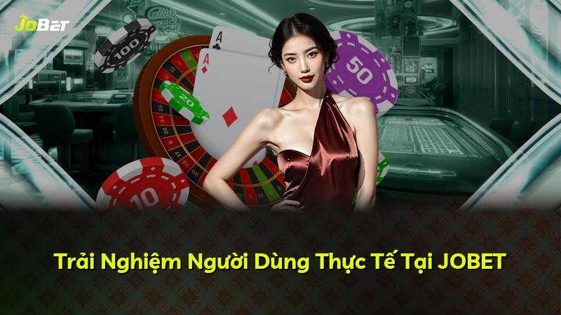 Trải Nghiệm Người Dùng Thực Tế Tại JOBET