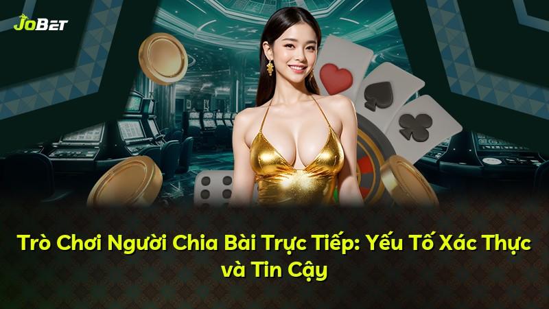 Trò Chơi Người Chia Bài Trực Tiếp: Yếu Tố Xác Thực và Tin Cậy