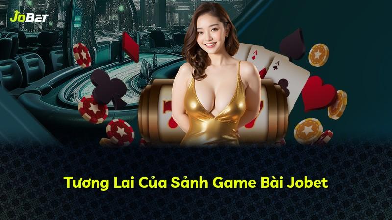 Tương Lai Của Sảnh Game Bài Jobet