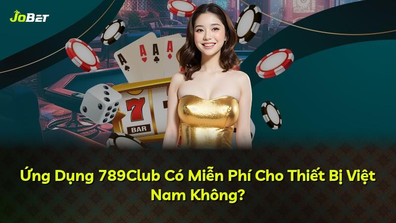Ứng Dụng 789Club Có Miễn Phí Cho Thiết Bị Việt Nam Không?