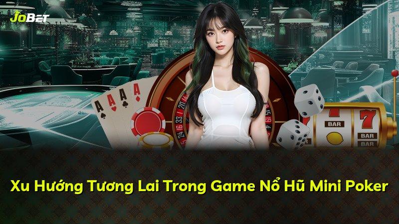 Xu Hướng Tương Lai Trong Game Nổ Hũ Mini Poker