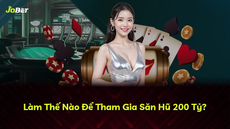 Làm Thế Nào Để Tham Gia Săn Hũ 200 Tỷ?